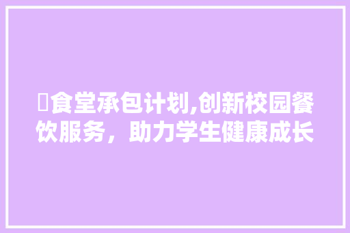 竍食堂承包计划,创新校园餐饮服务，助力学生健康成长