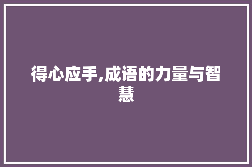 得心应手,成语的力量与智慧