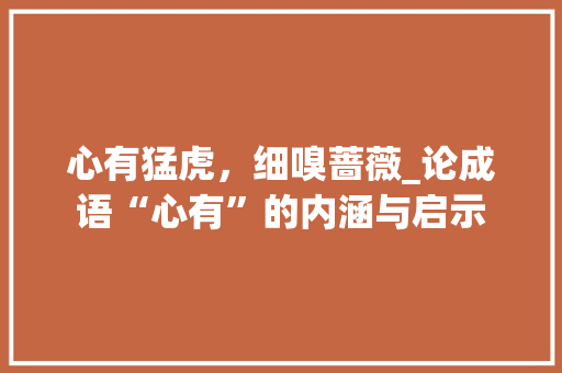 心有猛虎，细嗅蔷薇_论成语“心有”的内涵与启示 古代典籍