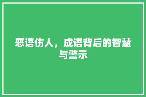 恶语伤人，成语背后的智慧与警示