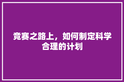 竞赛之路上，如何制定科学合理的计划