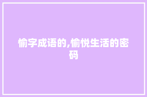 愉字成语的,愉悦生活的密码