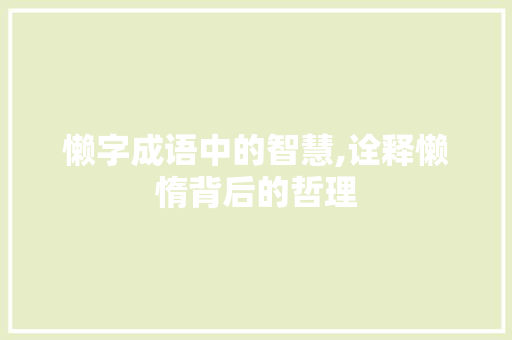 懒字成语中的智慧,诠释懒惰背后的哲理