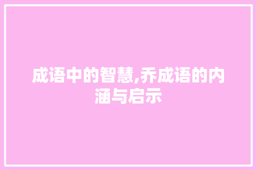 成语中的智慧,乔成语的内涵与启示