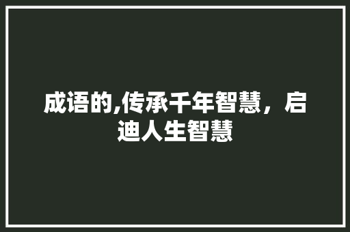 成语的,传承千年智慧，启迪人生智慧