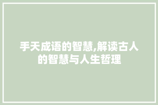 手天成语的智慧,解读古人的智慧与人生哲理