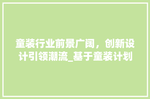 童装行业前景广阔，创新设计引领潮流_基于童装计划书的详细解读