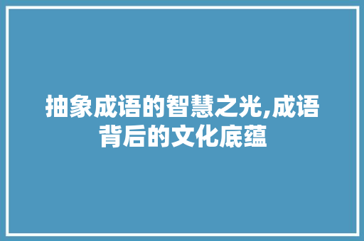 抽象成语的智慧之光,成语背后的文化底蕴 古代典籍