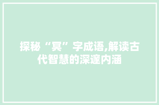 探秘“冥”字成语,解读古代智慧的深邃内涵
