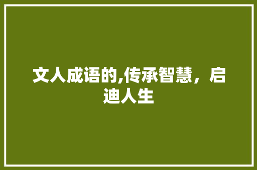 文人成语的,传承智慧，启迪人生