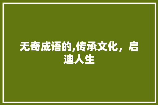 无奇成语的,传承文化，启迪人生