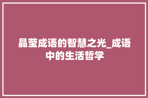 晶莹成语的智慧之光_成语中的生活哲学
