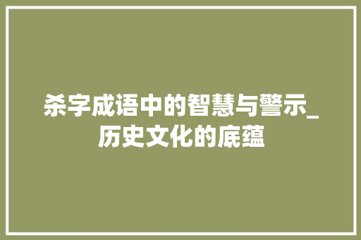 杀字成语中的智慧与警示_历史文化的底蕴