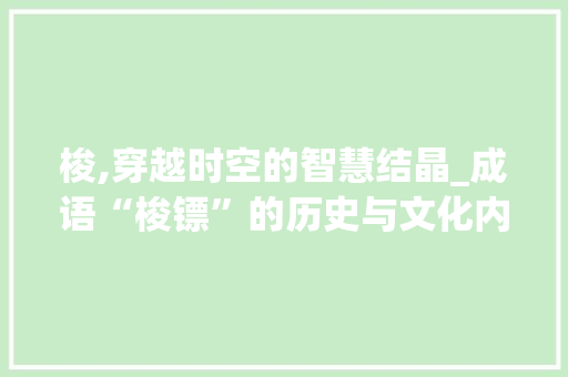 梭,穿越时空的智慧结晶_成语“梭镖”的历史与文化内涵