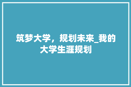 筑梦大学，规划未来_我的大学生涯规划