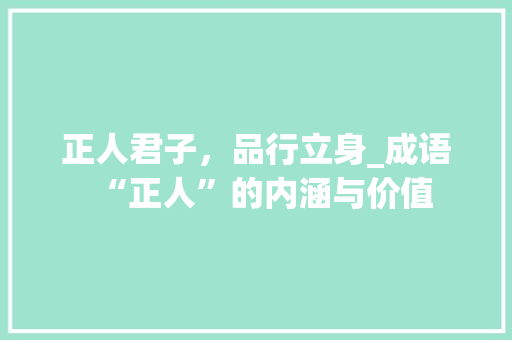 正人君子，品行立身_成语“正人”的内涵与价值