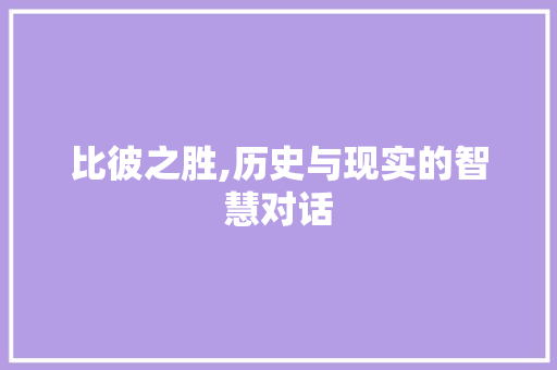 比彼之胜,历史与现实的智慧对话