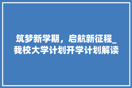 筑梦新学期，启航新征程_我校大学计划开学计划解读