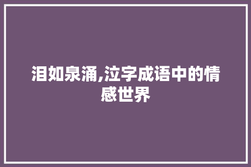 泪如泉涌,泣字成语中的情感世界