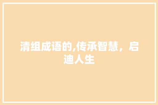 清组成语的,传承智慧，启迪人生