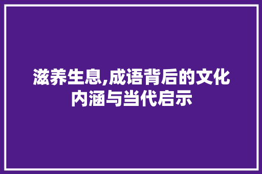 滋养生息,成语背后的文化内涵与当代启示