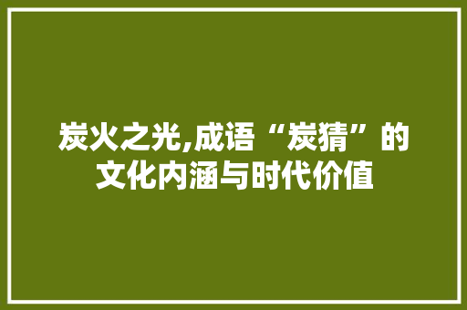 炭火之光,成语“炭猜”的文化内涵与时代价值