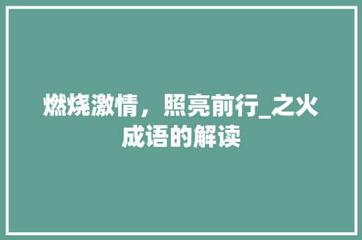燃烧激情，照亮前行_之火成语的解读