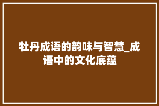 牡丹成语的韵味与智慧_成语中的文化底蕴