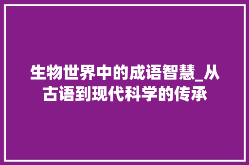 生物世界中的成语智慧_从古语到现代科学的传承