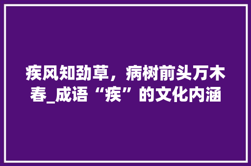 疾风知劲草，病树前头万木春_成语“疾”的文化内涵
