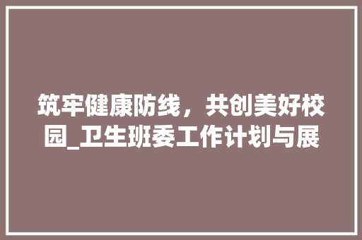 筑牢健康防线，共创美好校园_卫生班委工作计划与展望