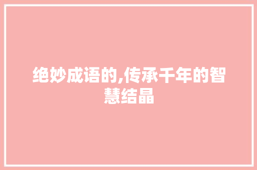 绝妙成语的,传承千年的智慧结晶