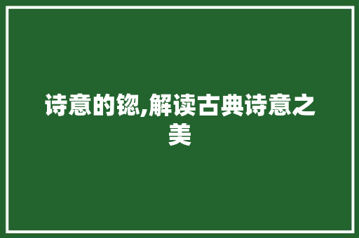 诗意的锪,解读古典诗意之美 近义词汇
