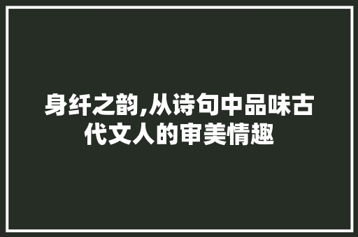 身纤之韵,从诗句中品味古代文人的审美情趣 诗词佳句