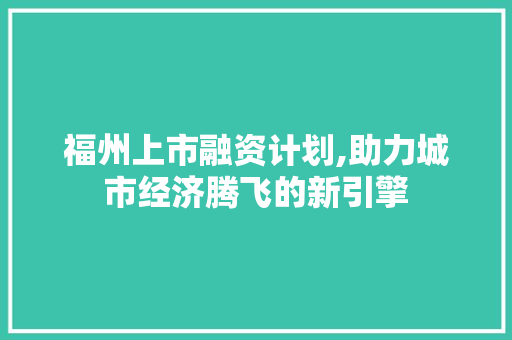 福州上市融资计划,助力城市经济腾飞的新引擎