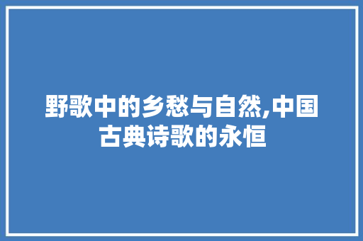 野歌中的乡愁与自然,中国古典诗歌的永恒