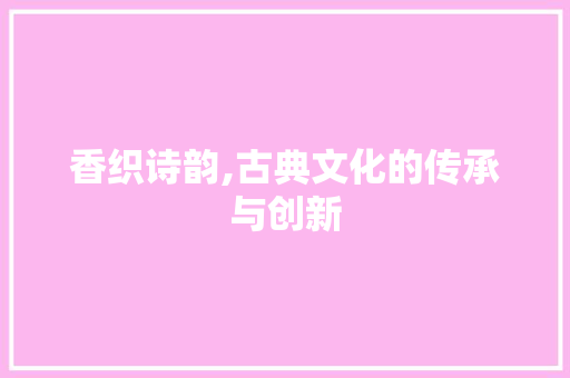 香织诗韵,古典文化的传承与创新