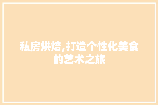 私房烘焙,打造个性化美食的艺术之旅