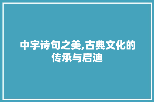 中字诗句之美,古典文化的传承与启迪 反义词汇