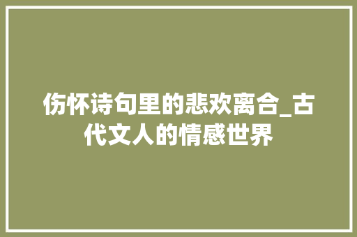 伤怀诗句里的悲欢离合_古代文人的情感世界