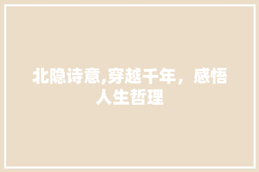 北隐诗意,穿越千年，感悟人生哲理