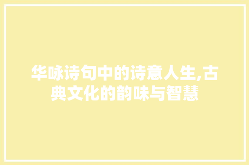 华咏诗句中的诗意人生,古典文化的韵味与智慧