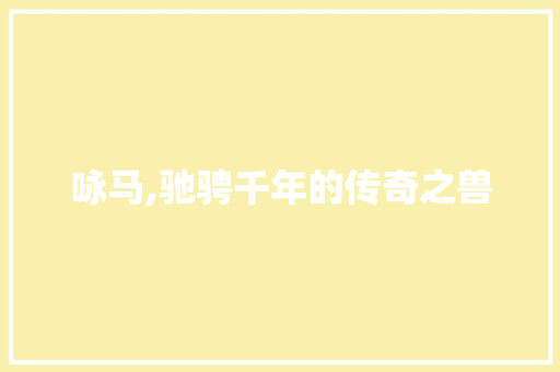 咏马,驰骋千年的传奇之兽