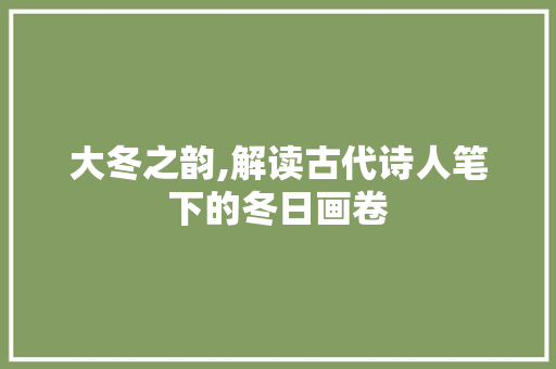 大冬之韵,解读古代诗人笔下的冬日画卷