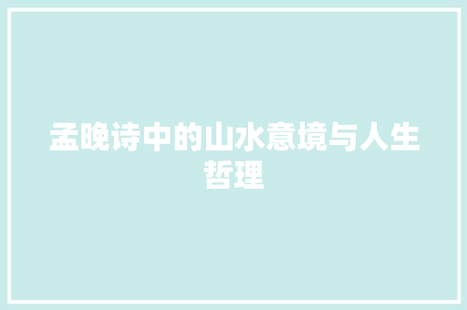 孟晚诗中的山水意境与人生哲理