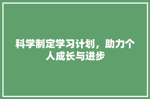科学制定学习计划，助力个人成长与进步