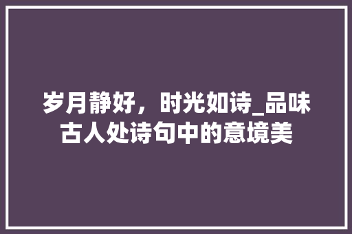 岁月静好，时光如诗_品味古人处诗句中的意境美