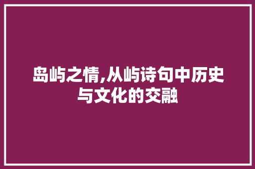 岛屿之情,从屿诗句中历史与文化的交融