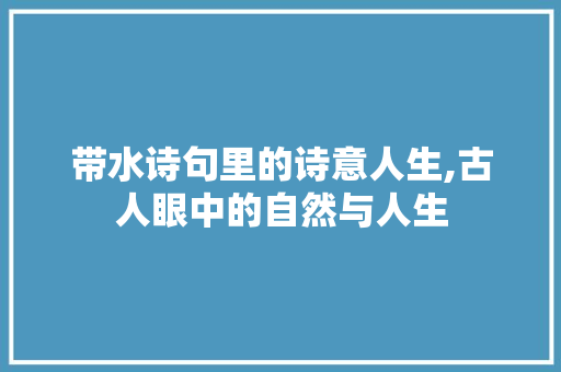 带水诗句里的诗意人生,古人眼中的自然与人生