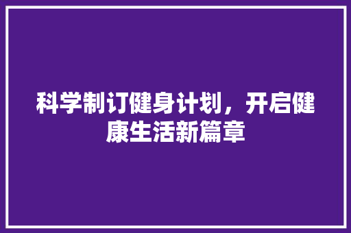 科学制订健身计划，开启健康生活新篇章
